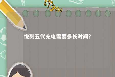 悦刻五代充电需要多长时间？ 